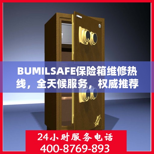 BUMILSAFE保险箱维修热线，全天候服务，权威推荐，一键解决维修难题