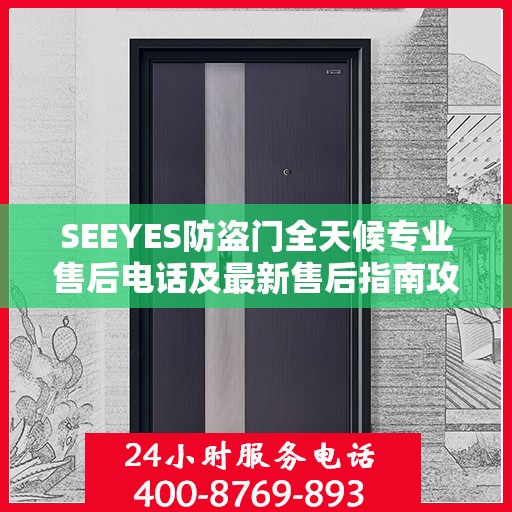 SEEYES防盗门全天候专业售后电话及最新售后指南攻略