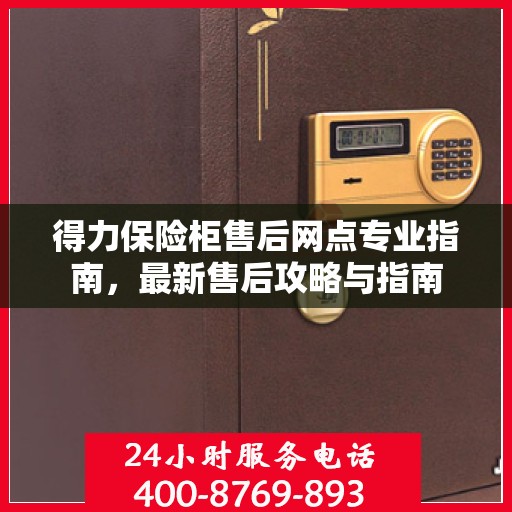 得力保险柜售后网点专业指南，最新售后攻略与指南