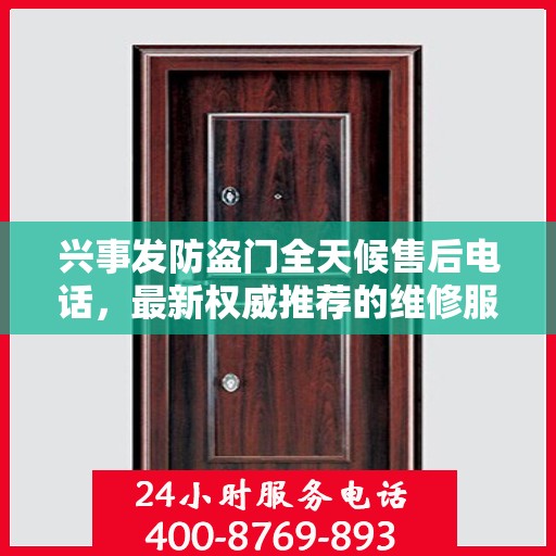 兴事发防盗门全天候售后电话，最新权威推荐的维修服务热线