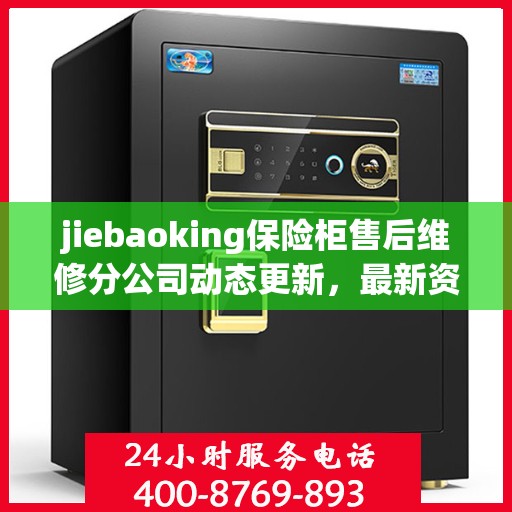 jiebaoking保险柜售后维修分公司动态更新，最新资讯一网打尽