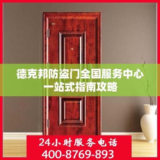德克邦防盗门全国服务中心一站式指南攻略