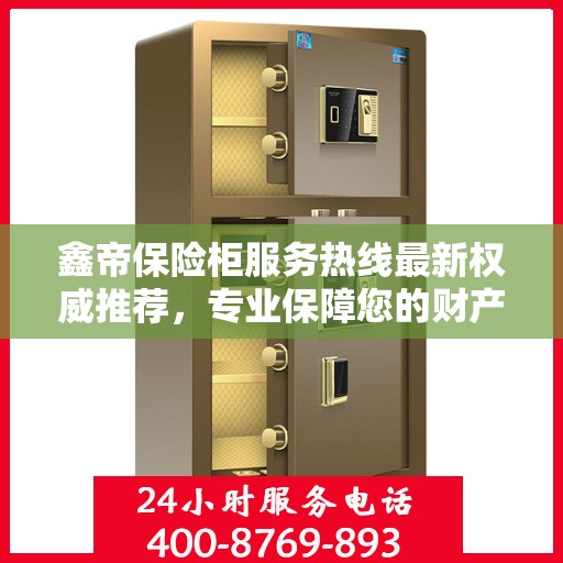 鑫帝保险柜服务热线最新权威推荐，专业保障您的财产安全