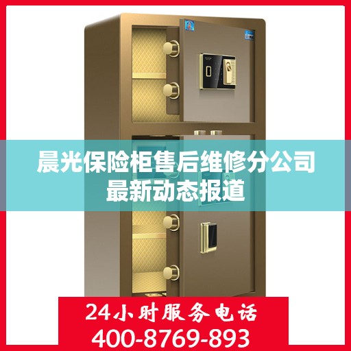 晨光保险柜售后维修分公司最新动态报道