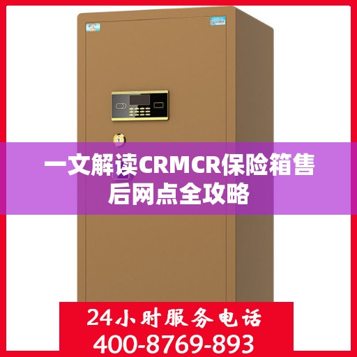 一文解读CRMCR保险箱售后网点全攻略