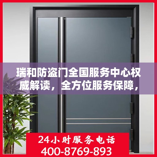 瑞和防盗门全国服务中心权威解读，全方位服务保障，守护您的安全之门