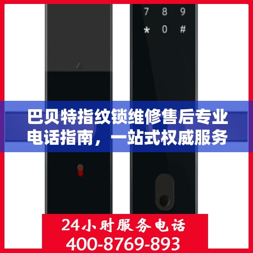 巴贝特指纹锁维修售后专业电话指南，一站式权威服务体验
