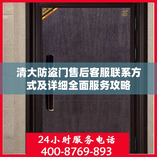 清大防盗门售后客服联系方式及详细全面服务攻略