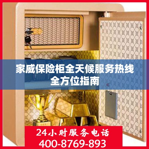 家威保险柜全天候服务热线全方位指南