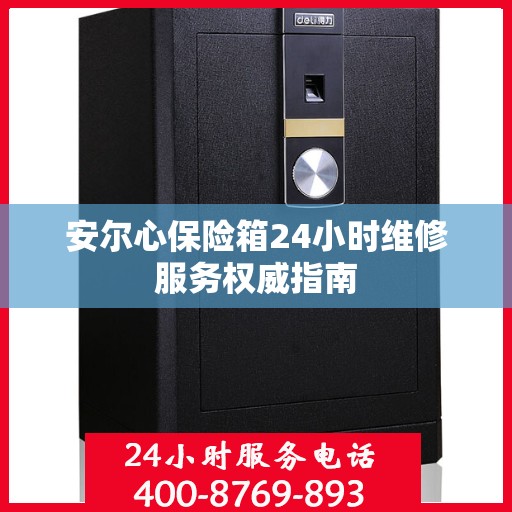 安尔心保险箱24小时维修服务权威指南