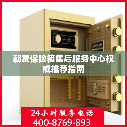 朝友保险箱售后服务中心权威推荐指南