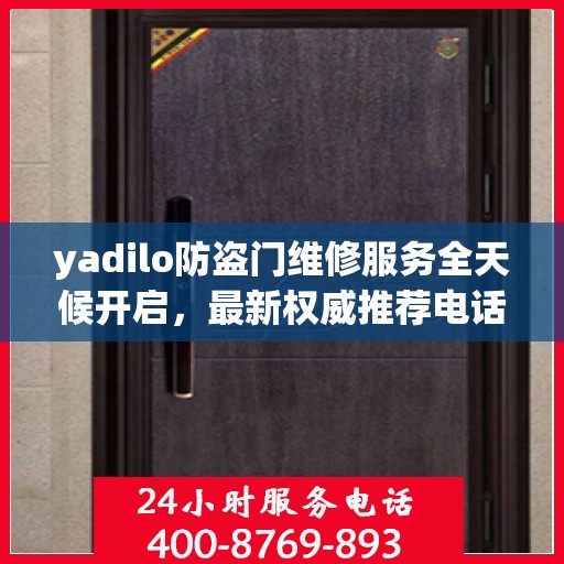yadilo防盗门维修服务全天候开启，最新权威推荐电话一网打尽！