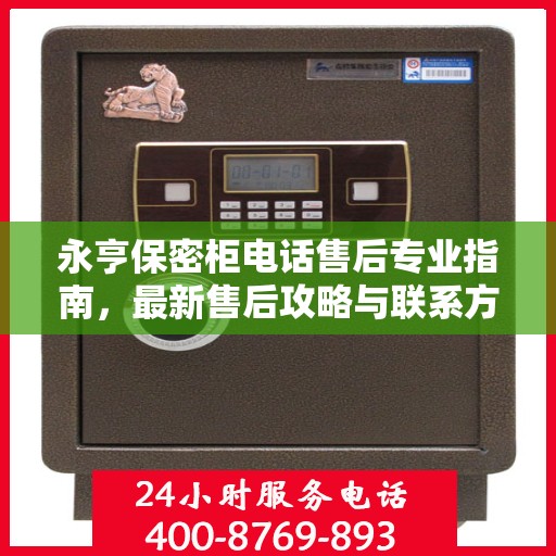 永亨保密柜电话售后专业指南，最新售后攻略与联系方式