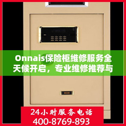 Onnais保险柜维修服务全天候开启，专业维修推荐与最新权威指南