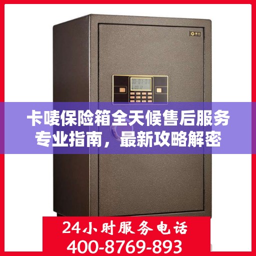卡唛保险箱全天候售后服务专业指南，最新攻略解密