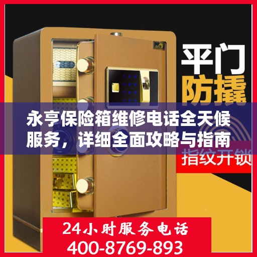 永亨保险箱维修电话全天候服务，详细全面攻略与指南