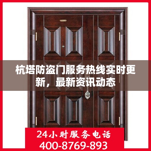 杭塔防盗门服务热线实时更新，最新资讯动态