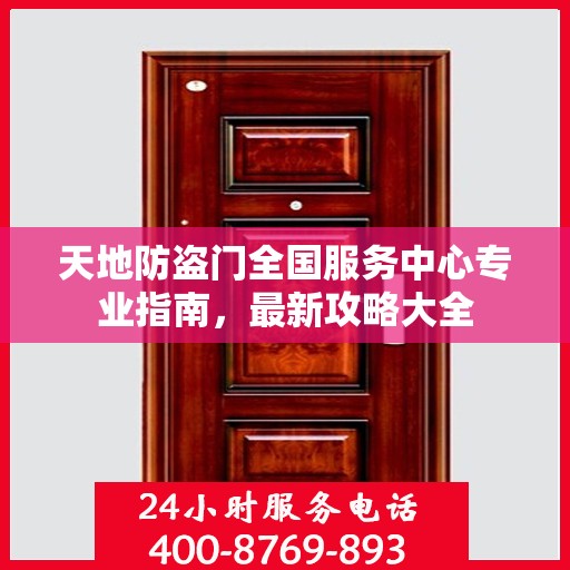 天地防盗门全国服务中心专业指南，最新攻略大全
