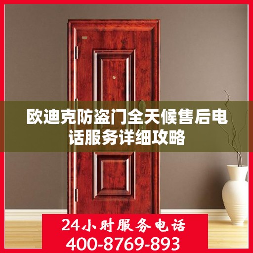欧迪克防盗门全天候售后电话服务详细攻略