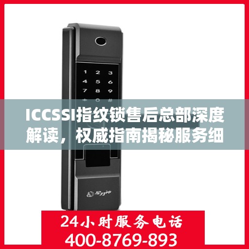 ICCSSI指纹锁售后总部深度解读，权威指南揭秘服务细节