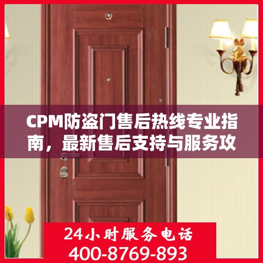 CPM防盗门售后热线专业指南，最新售后支持与服务攻略
