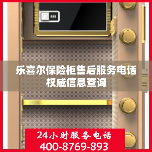 乐喜尔保险柜售后服务电话权威信息查询