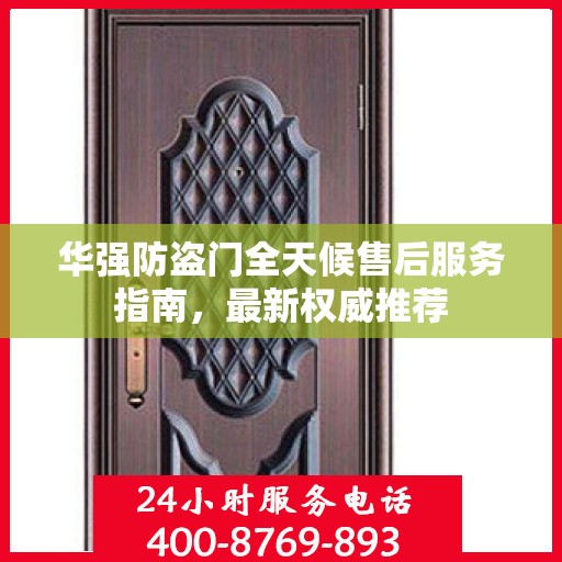华强防盗门全天候售后服务指南，最新权威推荐