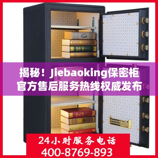 揭秘！Jiebaoking保密柜官方售后服务热线权威发布