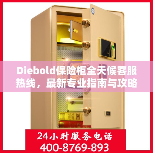 Diebold保险柜全天候客服热线，最新专业指南与攻略