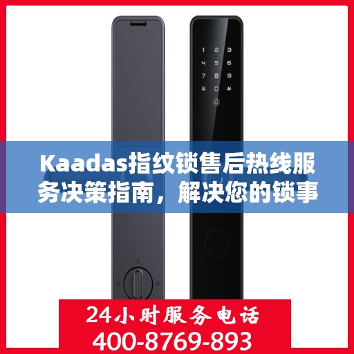 Kaadas指纹锁售后热线服务决策指南，解决您的锁事无忧
