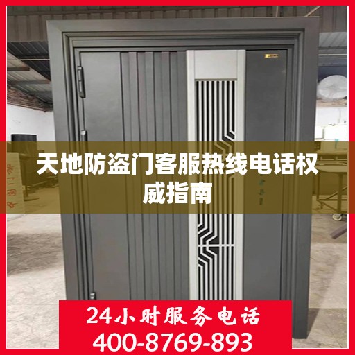 天地防盗门客服热线电话权威指南