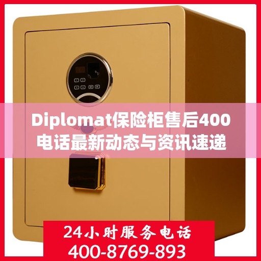 Diplomat保险柜售后400电话最新动态与资讯速递
