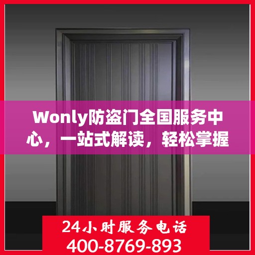Wonly防盗门全国服务中心，一站式解读，轻松掌握服务全貌