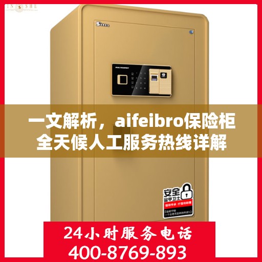一文解析，aifeibro保险柜全天候人工服务热线详解