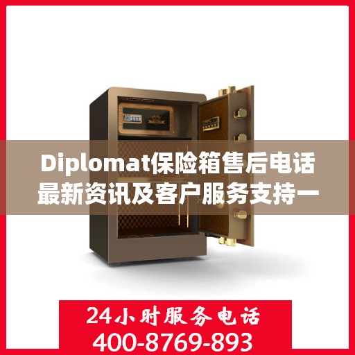Diplomat保险箱售后电话最新资讯及客户服务支持一览