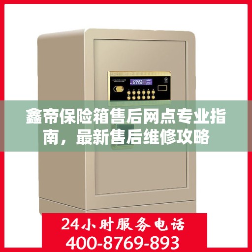 鑫帝保险箱售后网点专业指南，最新售后维修攻略