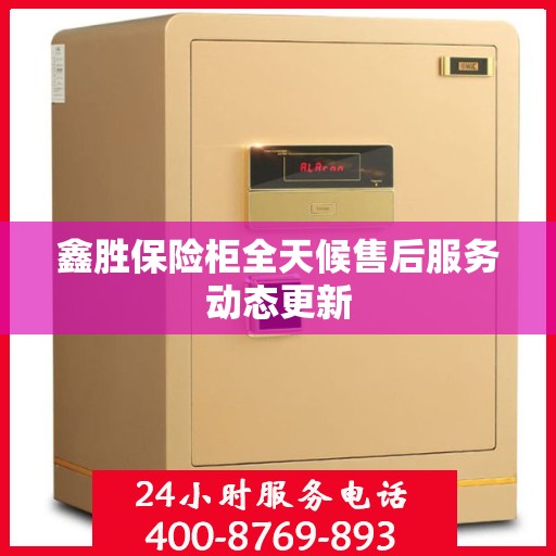 鑫胜保险柜全天候售后服务动态更新