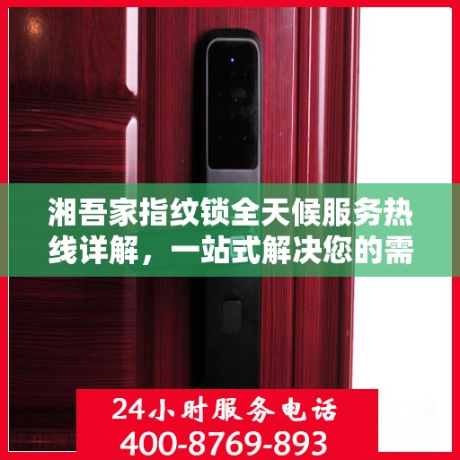湘吾家指纹锁全天候服务热线详解，一站式解决您的需求