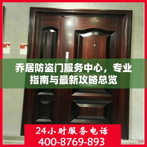 乔居防盗门服务中心，专业指南与最新攻略总览