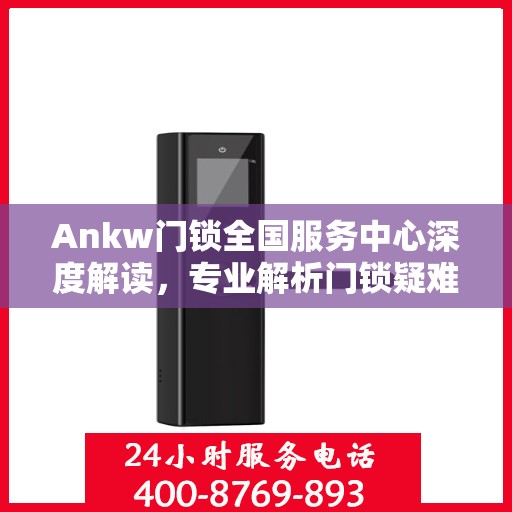Ankw门锁全国服务中心深度解读，专业解析门锁疑难