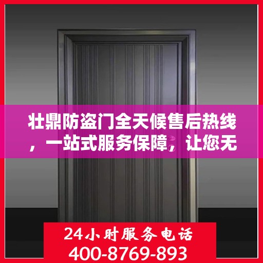 壮鼎防盗门全天候售后热线，一站式服务保障，让您无忧！