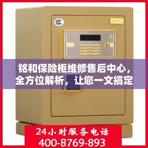 铭和保险柜维修售后中心，全方位解析，让您一文搞定！