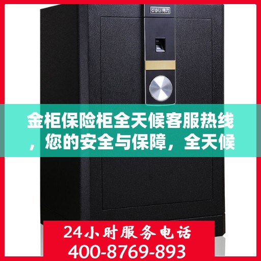 金柜保险柜全天候客服热线，您的安全与保障，全天候在线解答