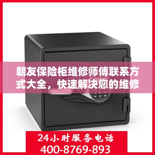 朝友保险柜维修师傅联系方式大全，快速解决您的维修难题