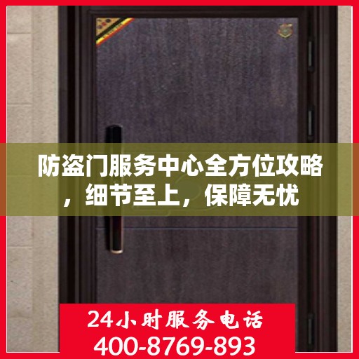 防盗门服务中心全方位攻略，细节至上，保障无忧