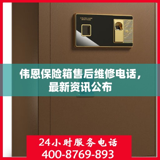 伟恩保险箱售后维修电话，最新资讯公布
