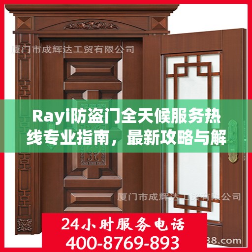 Rayi防盗门全天候服务热线专业指南，最新攻略与解决方案