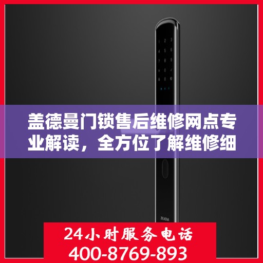盖德曼门锁售后维修网点专业解读，全方位了解维修细节与保障服务