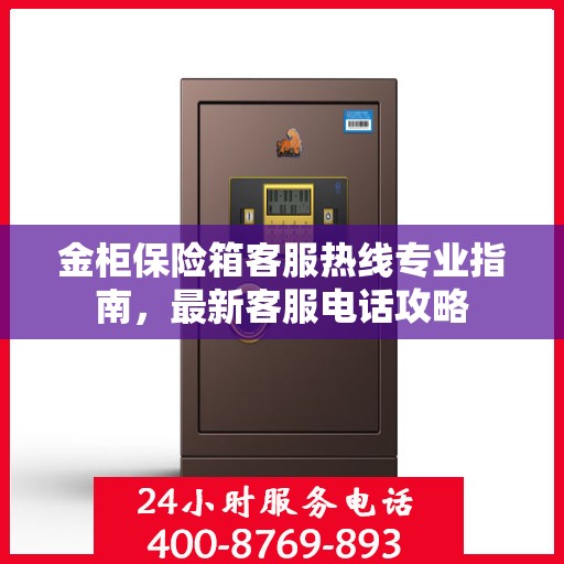 金柜保险箱客服热线专业指南，最新客服电话攻略