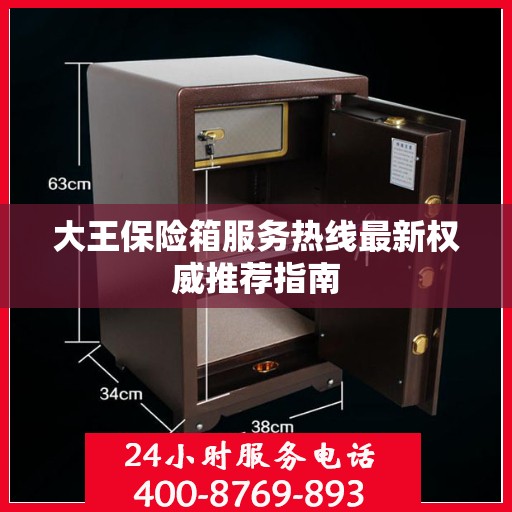 大王保险箱服务热线最新权威推荐指南